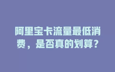 阿里宝卡流量最低消费，是否真的划算？