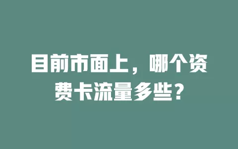 目前市面上，哪个资费卡流量多些？