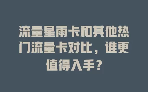 流量星雨卡和其他热门流量卡对比，谁更值得入手？