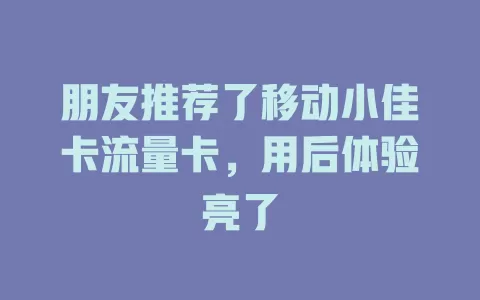 朋友推荐了移动小佳卡流量卡，用后体验亮了