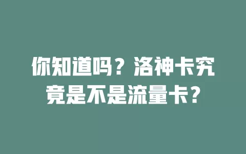 你知道吗？洛神卡究竟是不是流量卡？
