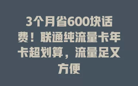 3个月省600块话费！联通纯流量卡年卡超划算，流量足又方便