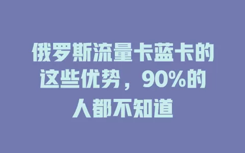 俄罗斯流量卡蓝卡的这些优势，90%的人都不知道