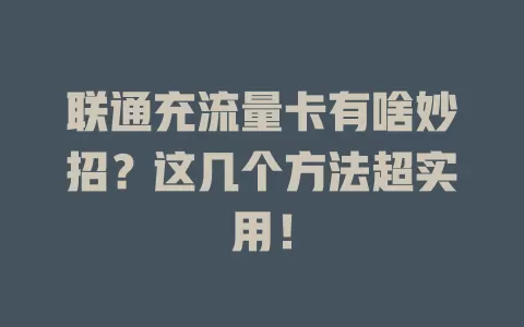 联通充流量卡有啥妙招？这几个方法超实用！