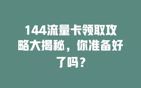 144流量卡领取攻略大揭秘，你准备好了吗？
