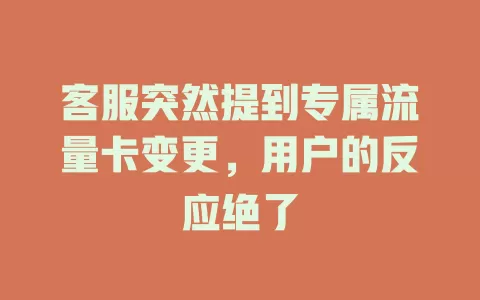 客服突然提到专属流量卡变更，用户的反应绝了