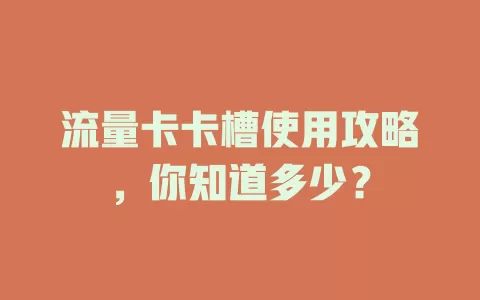 流量卡卡槽使用攻略，你知道多少？