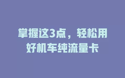掌握这3点，轻松用好机车纯流量卡