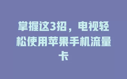掌握这3招，电视轻松使用苹果手机流量卡