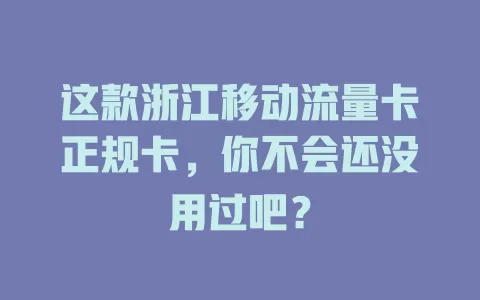 这款浙江移动流量卡正规卡，你不会还没用过吧？