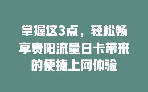 掌握这3点，轻松畅享贵阳流量日卡带来的便捷上网体验