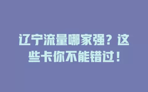辽宁流量哪家强？这些卡你不能错过！