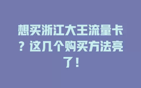想买浙江大王流量卡？这几个购买方法亮了！