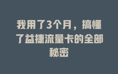 我用了3个月，搞懂了益捷流量卡的全部秘密