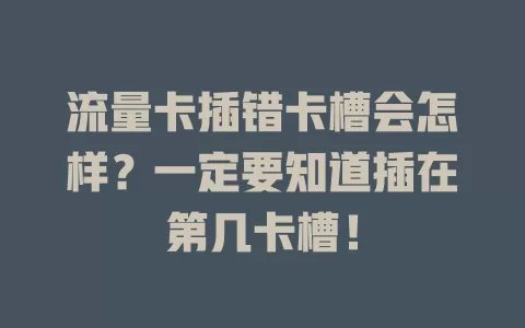 流量卡插错卡槽会怎样？一定要知道插在第几卡槽！