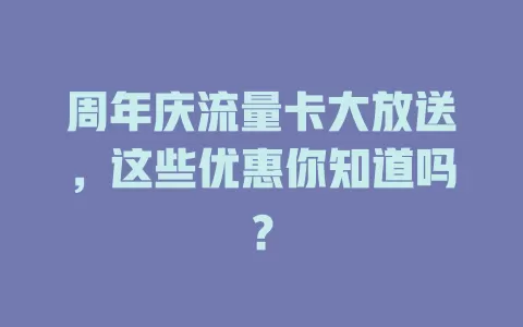 周年庆流量卡大放送，这些优惠你知道吗？