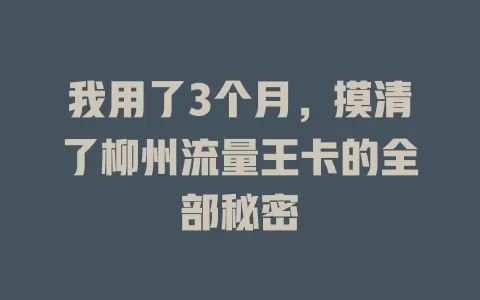 我用了3个月，摸清了柳州流量王卡的全部秘密
