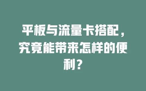 平板与流量卡搭配，究竟能带来怎样的便利？