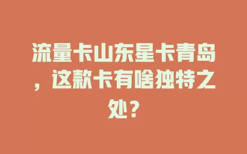 流量卡山东星卡青岛，这款卡有啥独特之处？