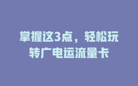 掌握这3点，轻松玩转广电运流量卡