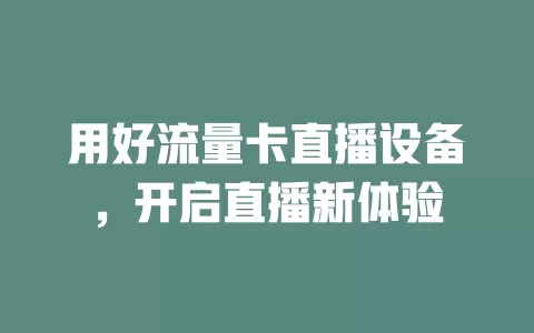 用好流量卡直播设备，开启直播新体验