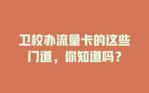卫校办流量卡的这些门道，你知道吗？