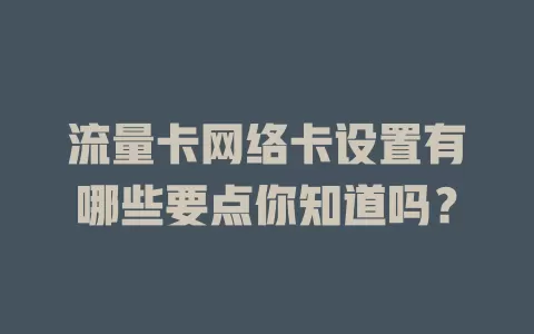 流量卡网络卡设置有哪些要点你知道吗？