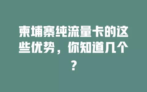 柬埔寨纯流量卡的这些优势，你知道几个？