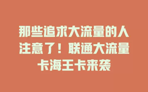 那些追求大流量的人注意了！联通大流量卡海王卡来袭