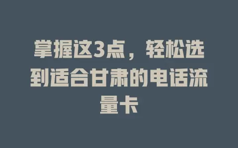掌握这3点，轻松选到适合甘肃的电话流量卡