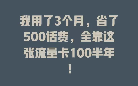 我用了3个月，省了500话费，全靠这张流量卡100半年！