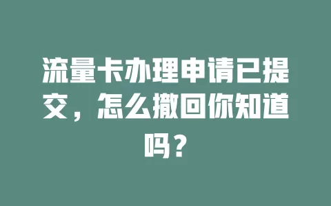流量卡办理申请已提交，怎么撤回你知道吗？