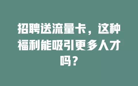 招聘送流量卡，这种福利能吸引更多人才吗？