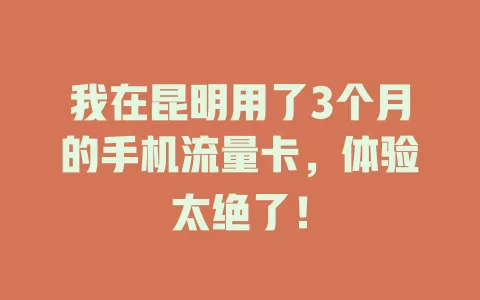 我在昆明用了3个月的手机流量卡，体验太绝了！
