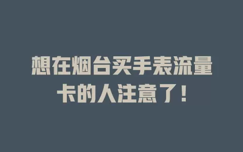 想在烟台买手表流量卡的人注意了！