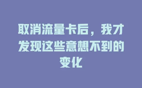 取消流量卡后，我才发现这些意想不到的变化