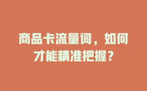 商品卡流量词，如何才能精准把握？