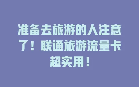 准备去旅游的人注意了！联通旅游流量卡超实用！