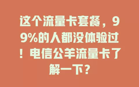 这个流量卡套餐，99%的人都没体验过！电信公羊流量卡了解一下？