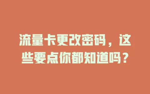 流量卡更改密码，这些要点你都知道吗？