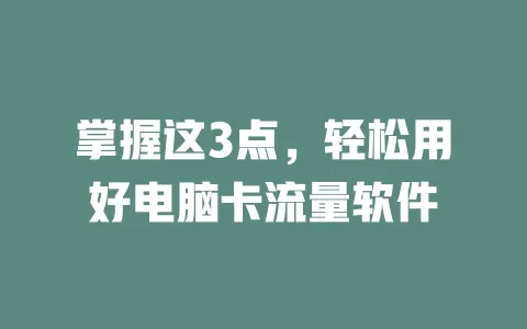掌握这3点，轻松用好电脑卡流量软件