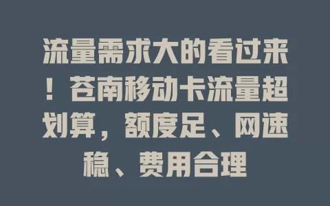 流量需求大的看过来!苍南移动卡流量超划算,额度足、网速稳、费用合理