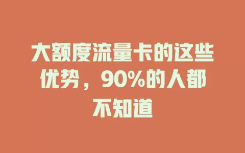 大额度流量卡的这些优势，90%的人都不知道