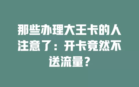 那些办理大王卡的人注意了：开卡竟然不送流量？