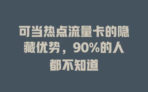 可当热点流量卡的隐藏优势，90%的人都不知道