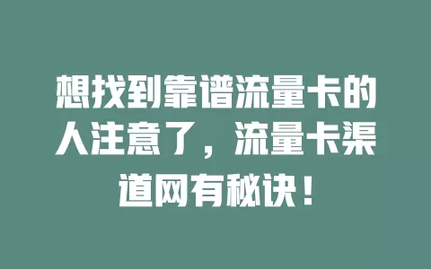 想找到靠谱流量卡的人注意了，流量卡渠道网有秘诀！