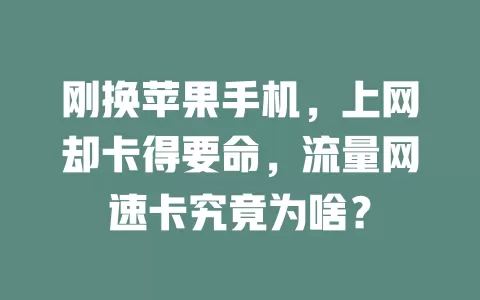 刚换苹果手机，上网却卡得要命，流量网速卡究竟为啥？