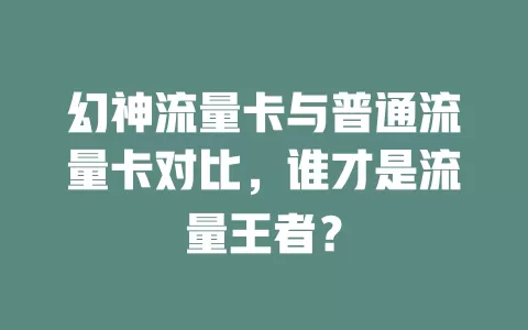 幻神流量卡与普通流量卡对比，谁才是流量王者？