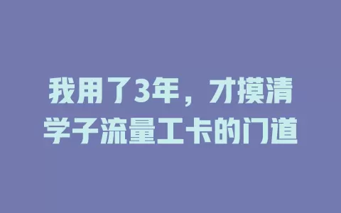 我用了3年，才摸清学子流量工卡的门道