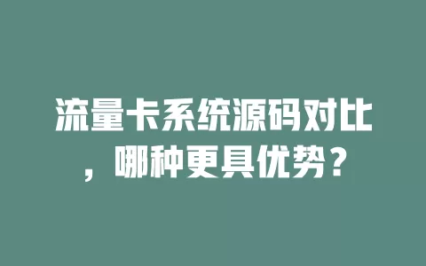 流量卡系统源码对比，哪种更具优势？